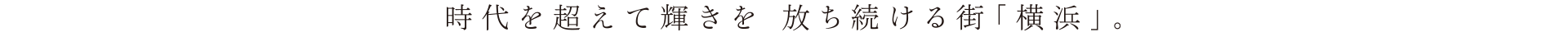 時代を超えて輝きを放ち続ける街「横浜」。